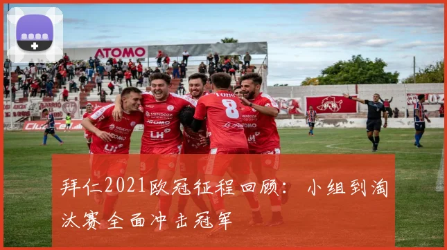 拜仁2021欧冠征程回顾：小组到淘汰赛全面冲击冠军