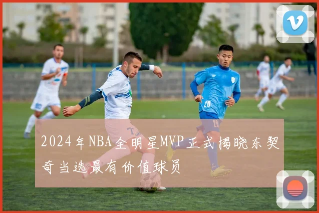 2024年NBA全明星MVP正式揭晓东契奇当选最有价值球员