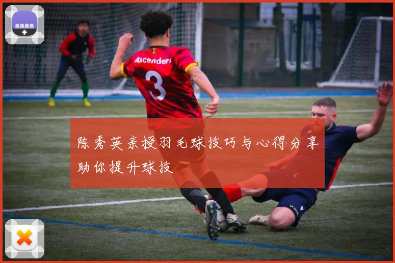 陈秀英亲授羽毛球技巧与心得分享助你提升球技