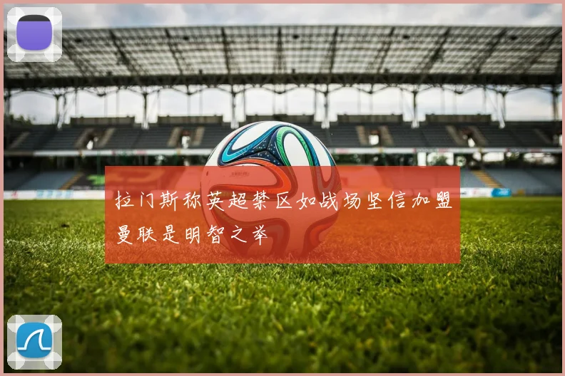 拉门斯称英超禁区如战场坚信加盟曼联是明智之举